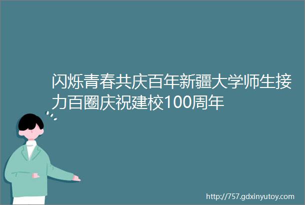 闪烁青春共庆百年新疆大学师生接力百圈庆祝建校100周年